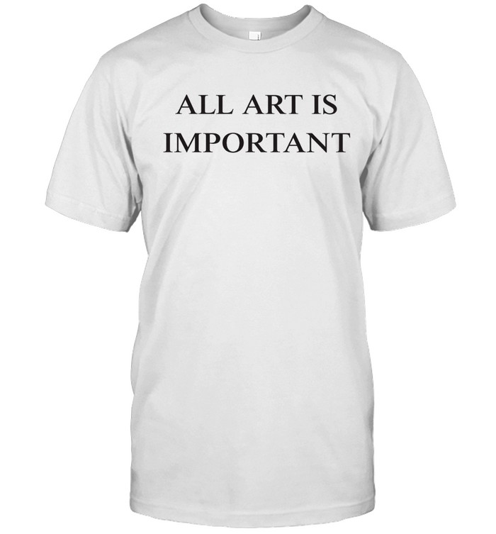 All Art Is Important Unisex T-Shirt