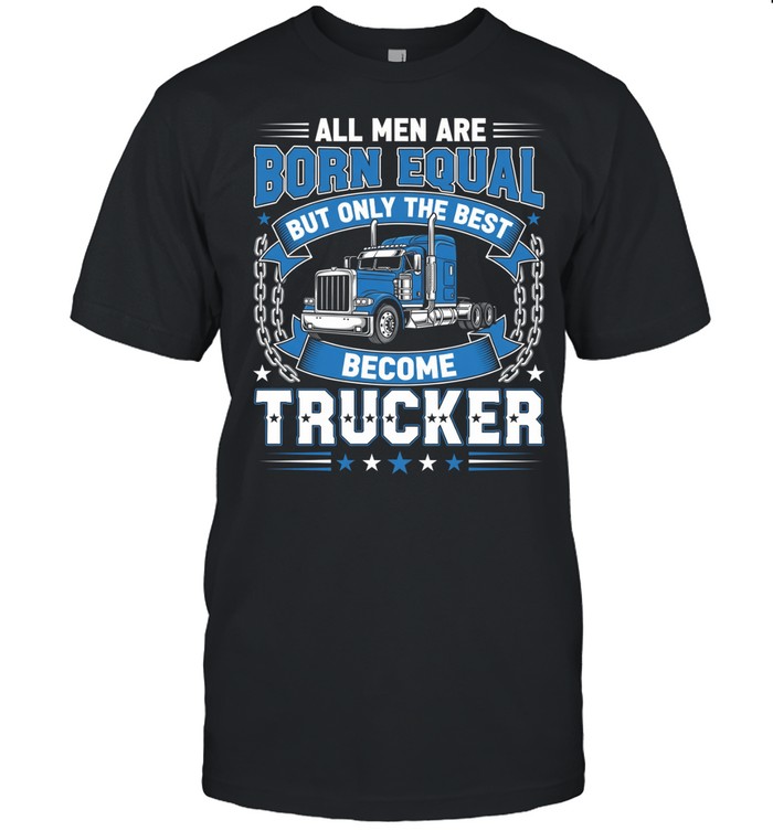 All Men Are Born Equal But Only The Best Become Trucker Unisex T-Shirt