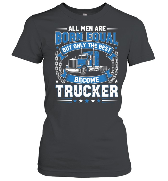 All Men Are Born Equal But Only The Best Become Trucker Women T-Shirt
