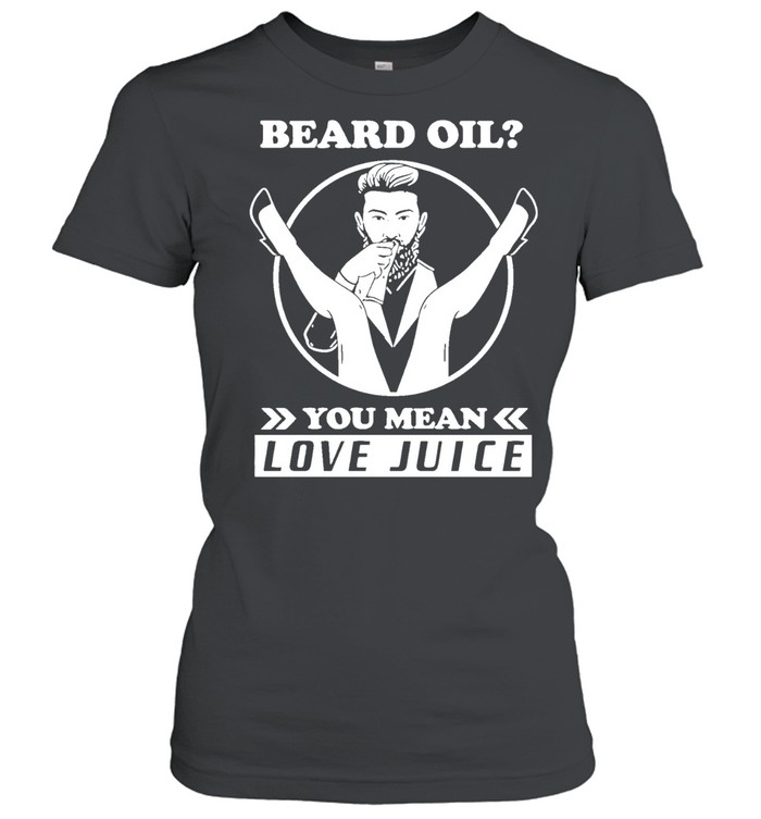 Beard oil you mean love juice barber Women T-Shirt
