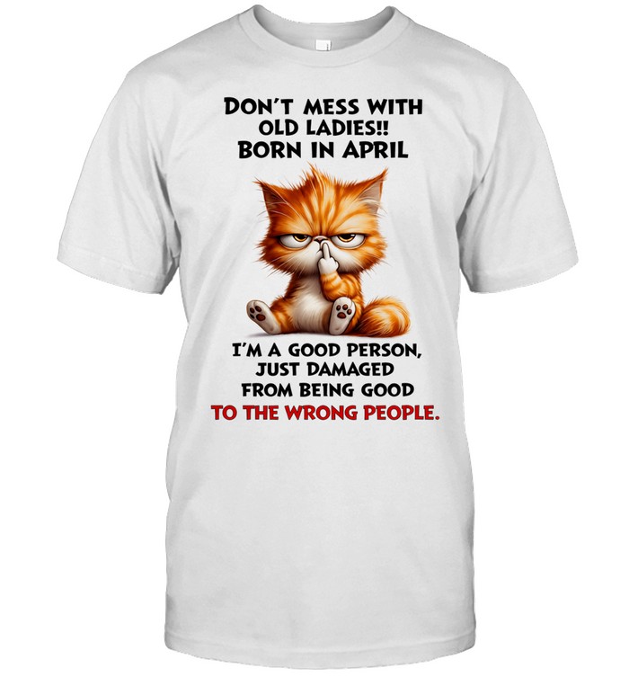 Don’t Mess With Old Ladies Born In April I’m A Good Person Just Damaged Cute Angry Cat Graphic Unisex T-Shirt