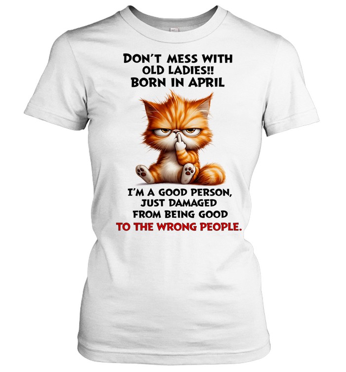 Don’t Mess With Old Ladies Born In April I’m A Good Person Just Damaged Cute Angry Cat Graphic Women T-Shirt