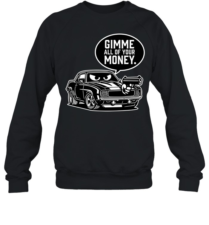 Gimme all of your money car humor Sweatshirt