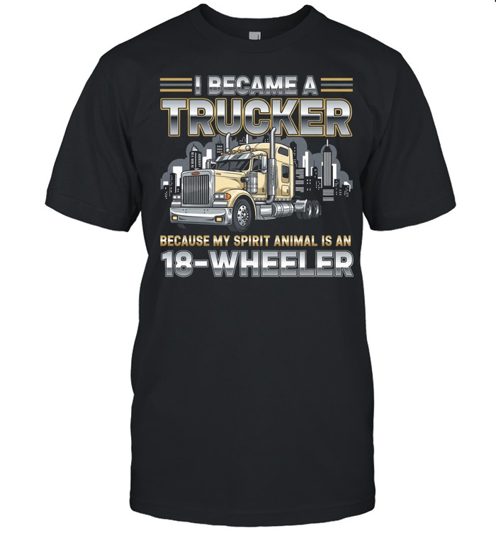 I Became A Trucker Because My Spirit Animal Is An 18 Wheeler Unisex T-Shirt