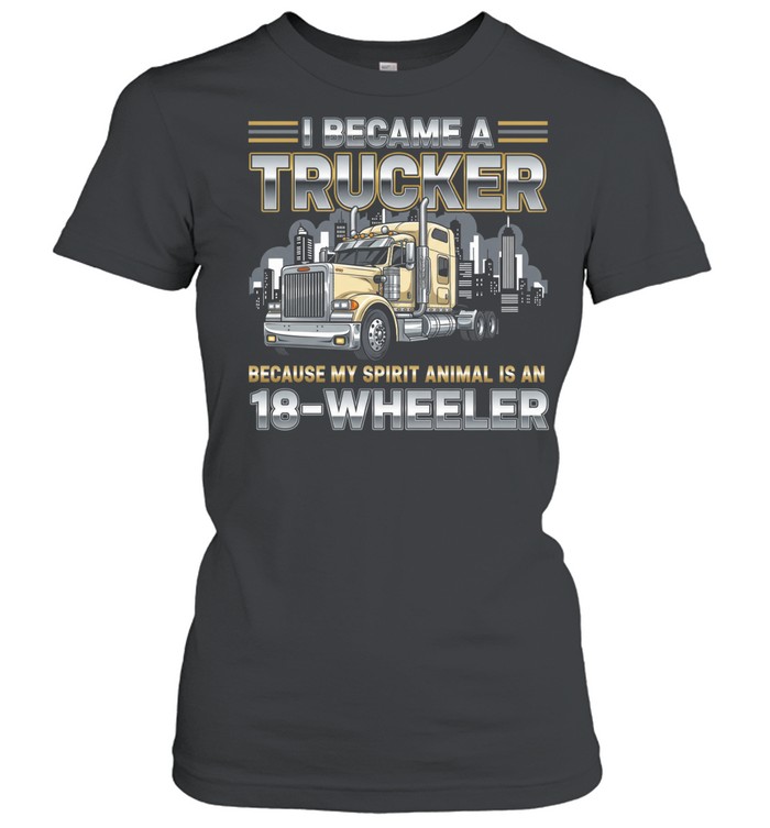 I Became A Trucker Because My Spirit Animal Is An 18 Wheeler Women T-Shirt