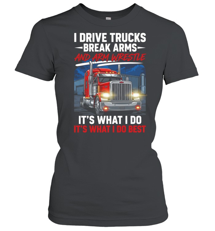 I Drive Trucks Break Arms And Arm Wrestle It's What I Do It's What I Do Best Women T-Shirt