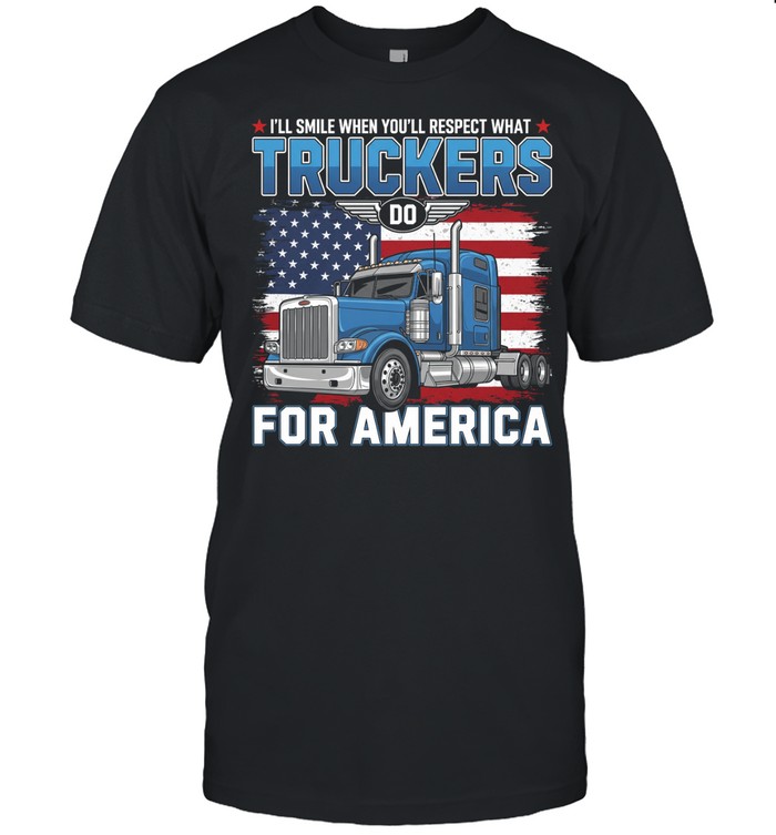 I'll Smile When You'll Respect What Truckers Do For America Unisex T-Shirt