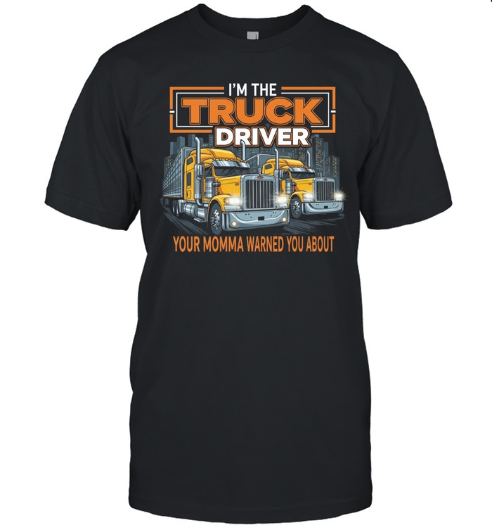 I'm The Truck Driver Your Momma Warned You About Unisex T-Shirt