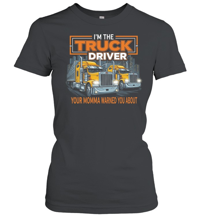 I'm The Truck Driver Your Momma Warned You About Women T-Shirt