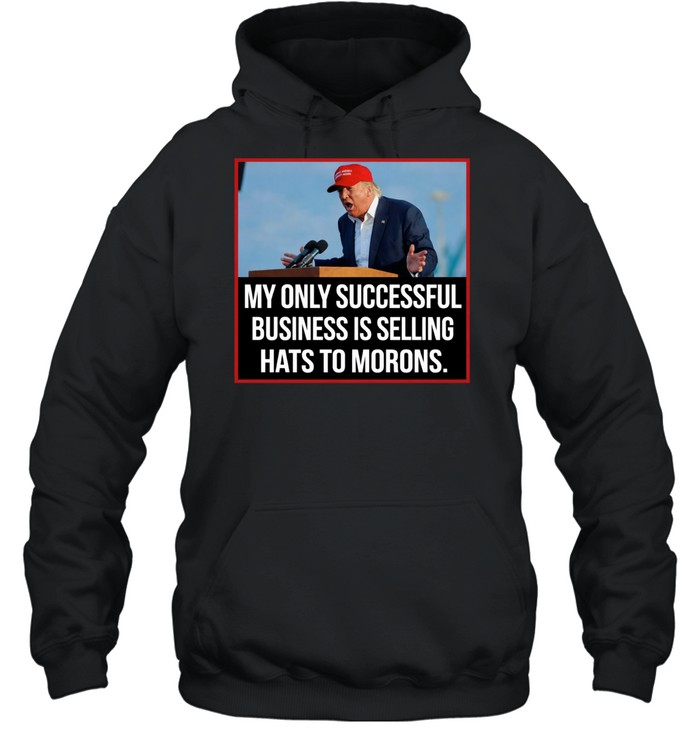 My only successful business is selling hats to Morons Trump Hoodie
