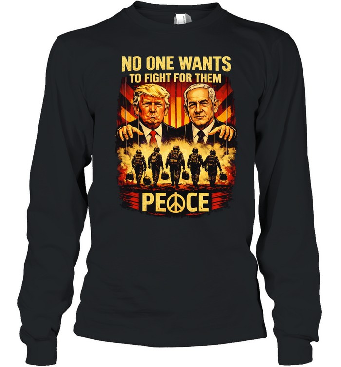 No One Want To Fight For them Trump and Benjamin Netanyahu Long Sleeve Tee