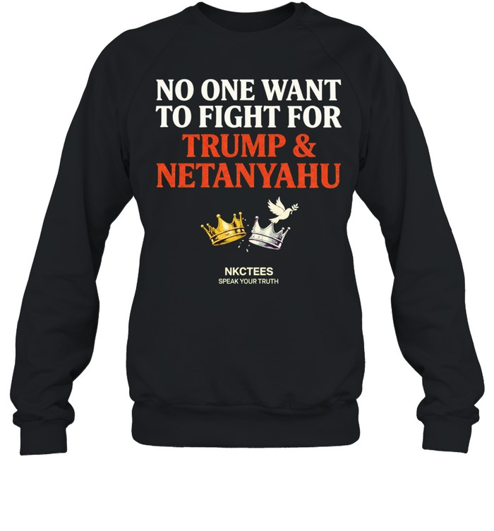 No One Want To Fight For Trump & Netanyahu Tee Nkctees Statement Sweatshirt