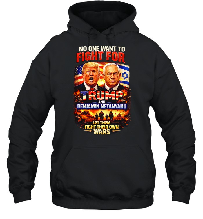 No One Wants To Fight For Trump And Netanyahu Anti War Political Hoodie