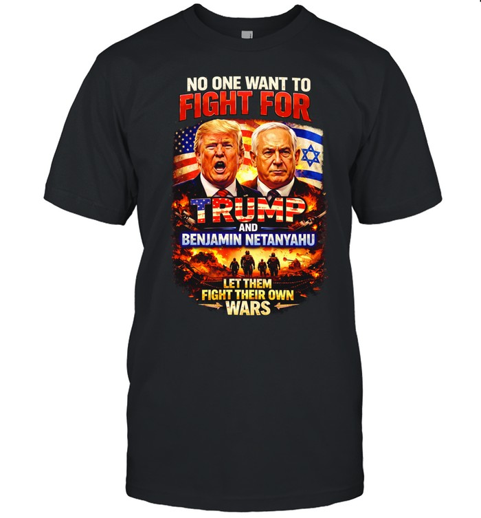 No One Wants To Fight For Trump And Netanyahu Anti War Political Unisex T-Shirt