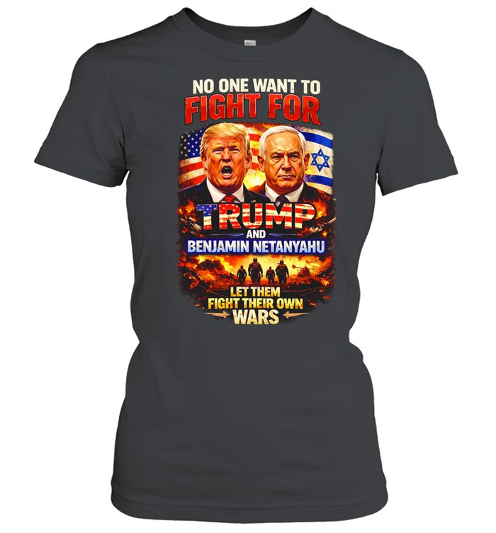 No One Wants To Fight For Trump And Netanyahu Anti War Political Women T-Shirt