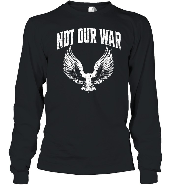 Not Our War Protest Anti War Long Sleeve Tee