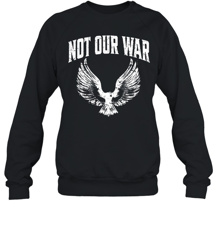 Not Our War Protest Anti War Sweatshirt