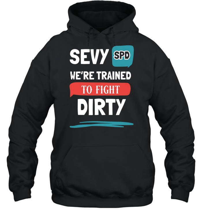 Sevy SPD we’re trained to fight dirty Hoodie