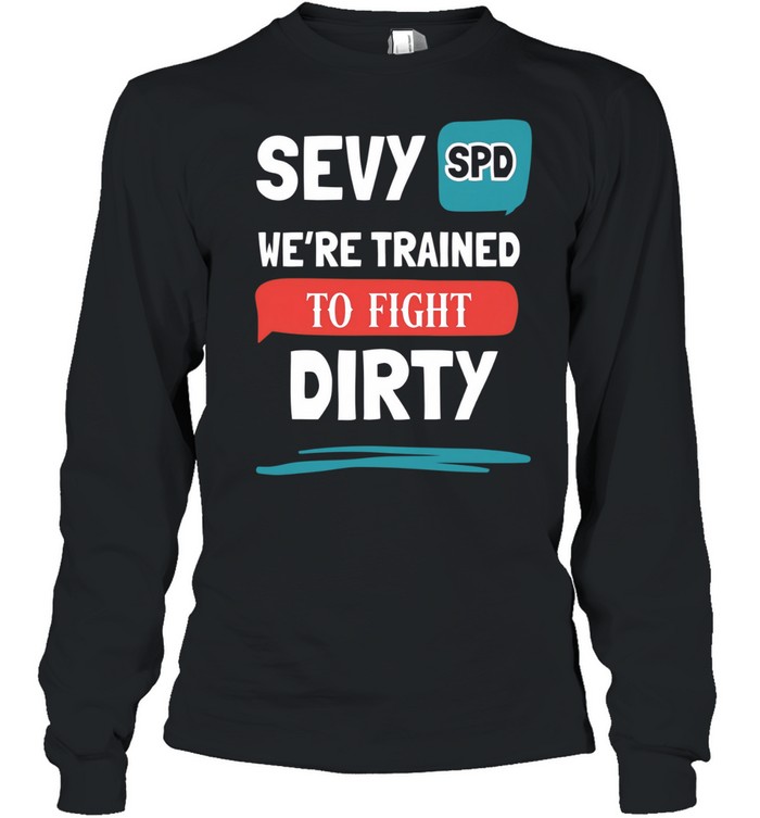 Sevy SPD we’re trained to fight dirty Long Sleeve Tee