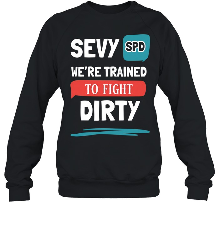 Sevy SPD we’re trained to fight dirty Sweatshirt