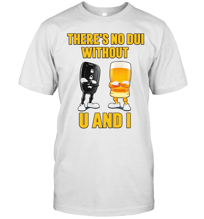 There’s no dui without u and I car key and beer Unisex T-Shirt