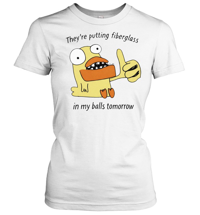 They’re Putting Fiberglass In My Balls Tomorrow Women T-Shirt