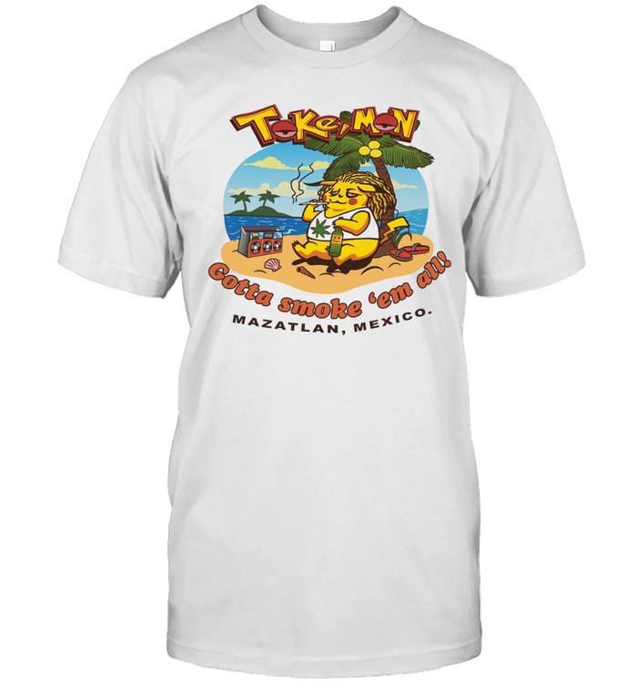 Tokemon Pikachu Gotta Smoke ‘Em All Mazatlan Mexico Unisex T-Shirt