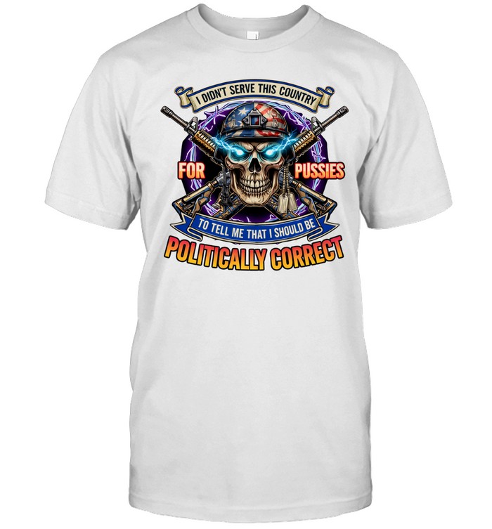 Veteran Skull I Didn’t Serve This Country For Pussies Political Correct Unisex T-Shirt
