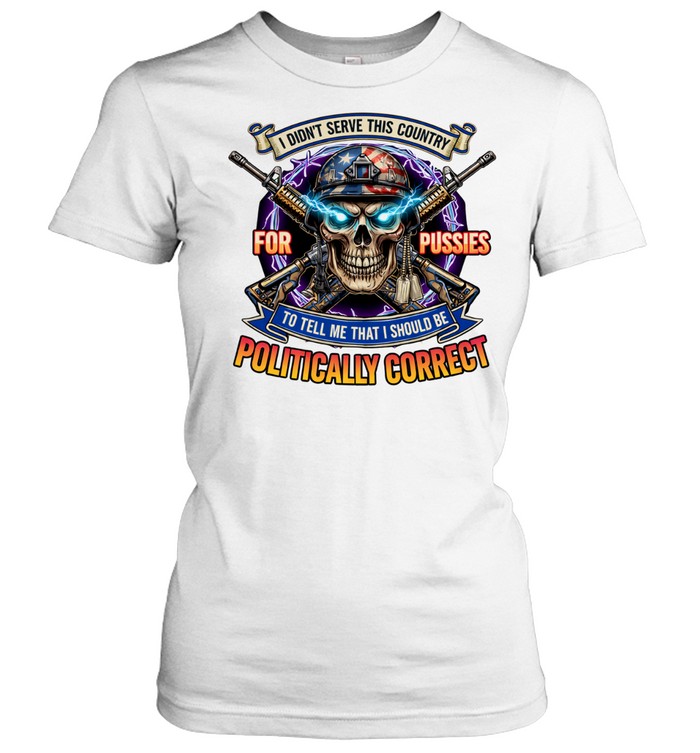 Veteran Skull I Didn’t Serve This Country For Pussies Political Correct Women T-Shirt