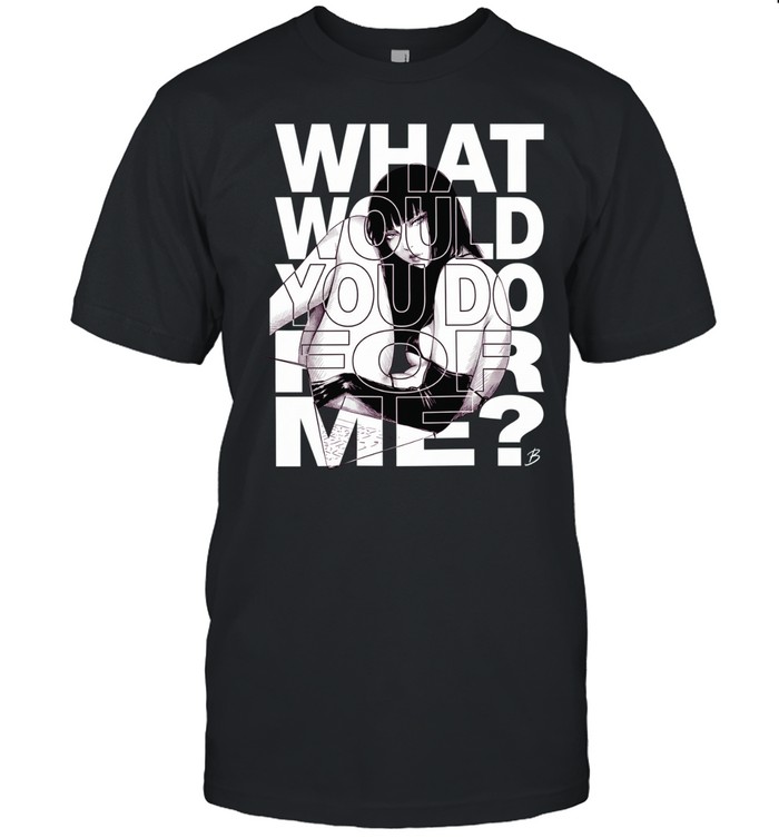 What would you do for me Unisex T-Shirt