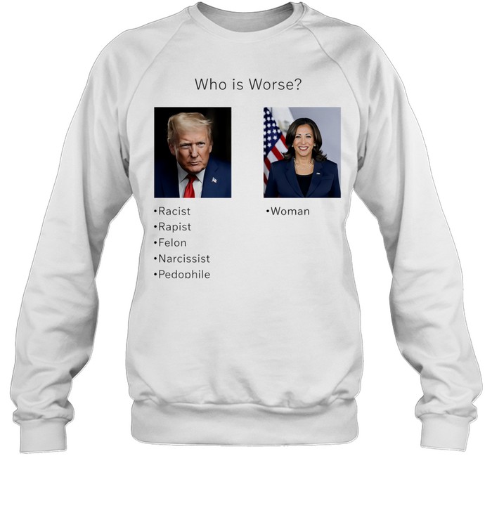 Who is worse Donald Trump and Kamala Harris Sweatshirt