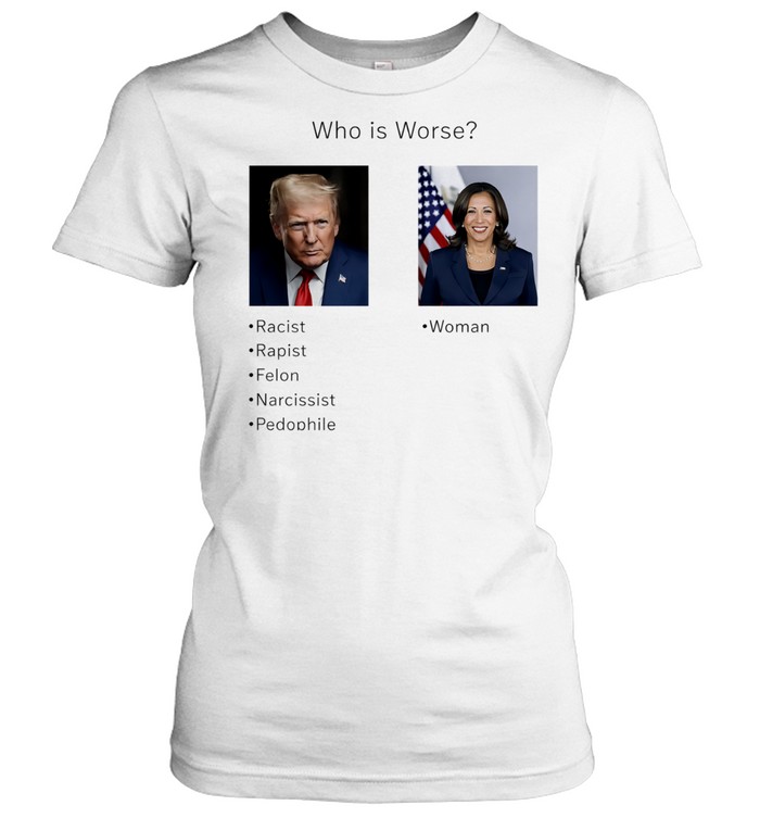 Who is worse Donald Trump and Kamala Harris Women T-Shirt