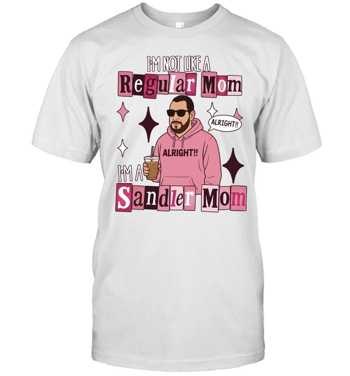 Adam Sandler I’m not like a regular mom I’m a Sandler mom Unisex T-Shirt