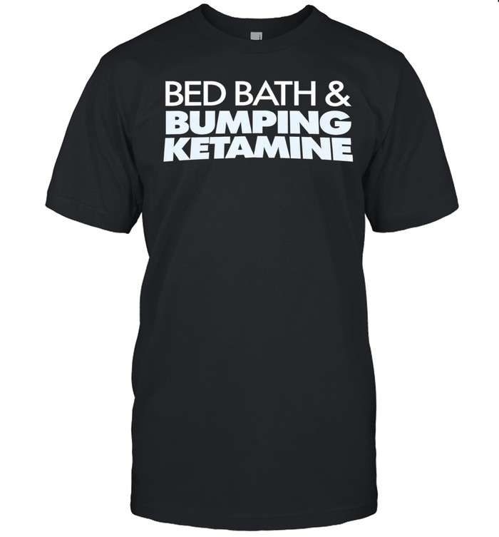 Bed bath and bumping ketamine humor Unisex T-Shirt