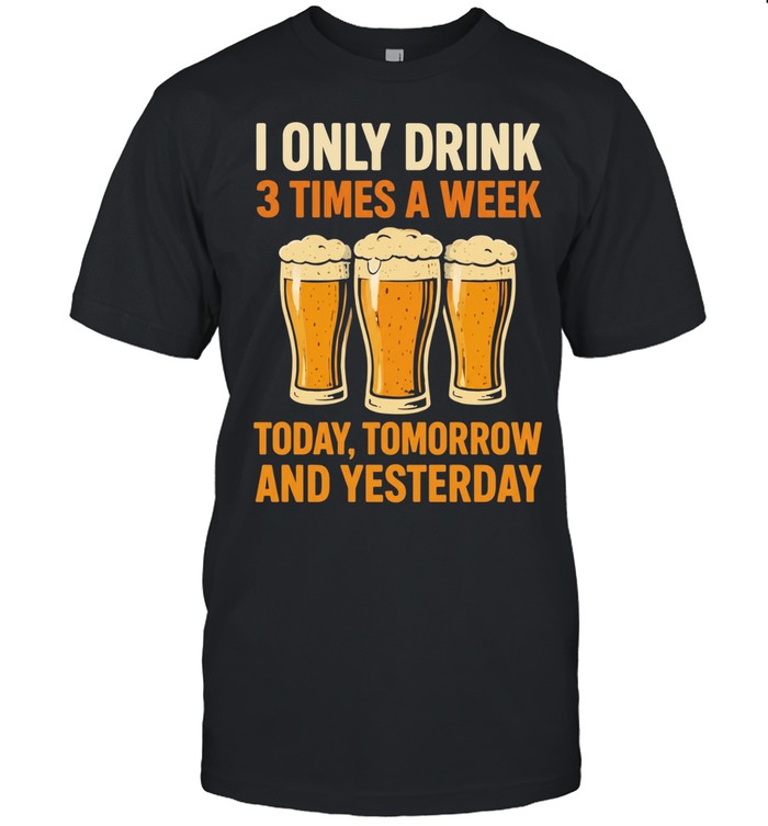 Beers I only drink 3 times a week today tomorrow and yesterday Unisex T-Shirt