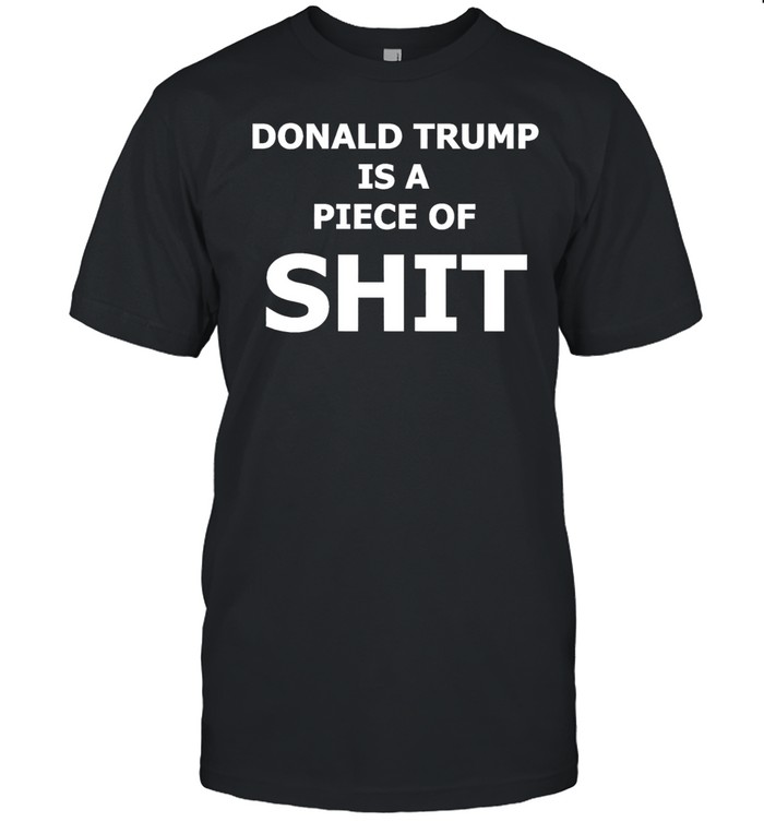 Donald Trump is a piece of shit Unisex T-Shirt
