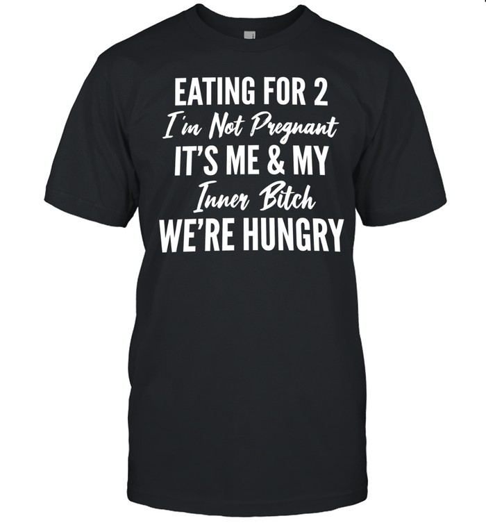 Eating for 2 I’m not pregnant it’s me & my inner bitch we’re hungry Unisex T-Shirt