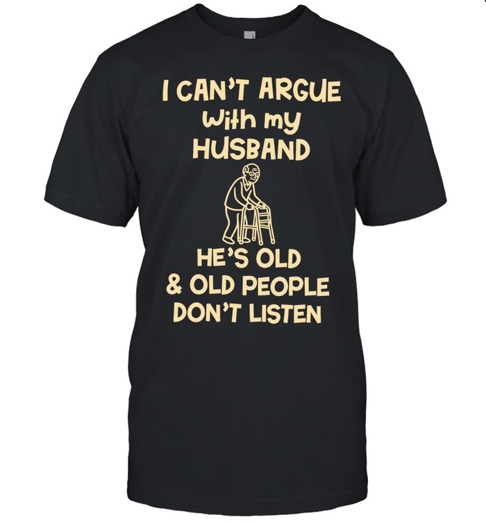 Grandpa I can’t argue with my husband he’s old and old people don’t listen Unisex T-Shirt