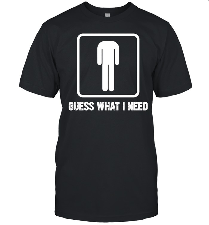 Guess What I Need Unisex T-Shirt