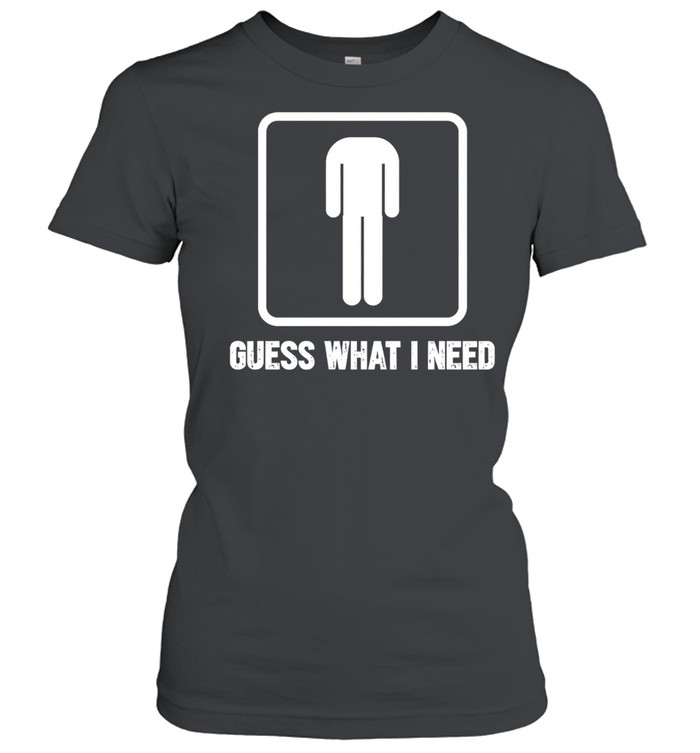 Guess What I Need Women T-Shirt