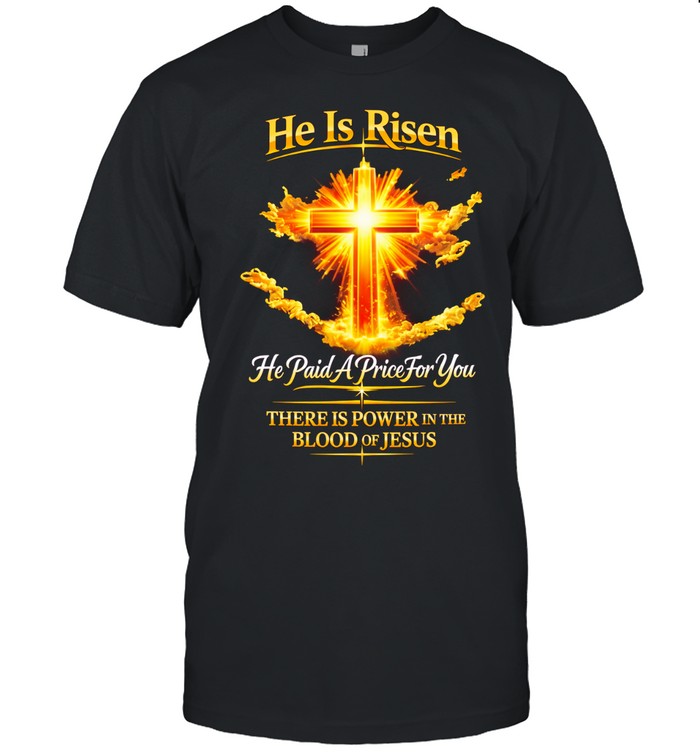He is risen he paid a price for you there is power in the blood of Jesus Unisex T-Shirt