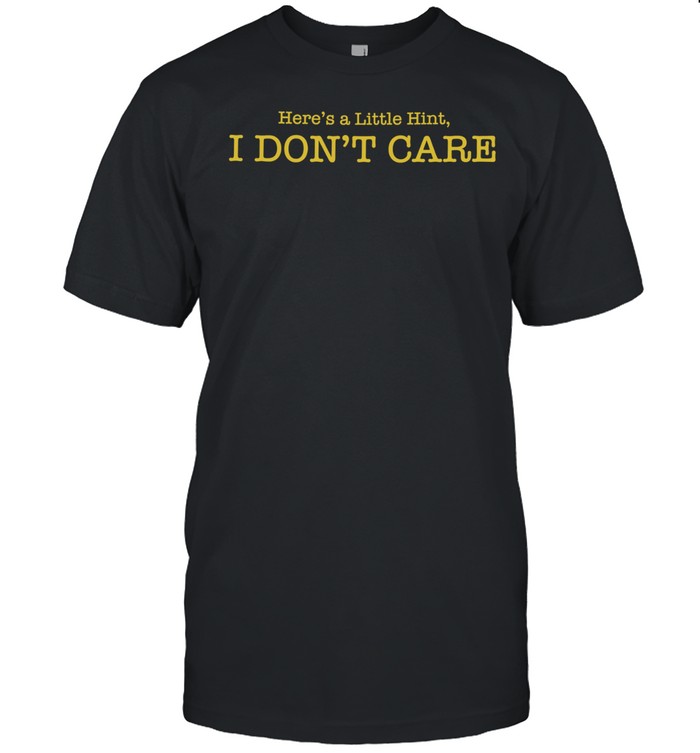 Here’s a little hint I don’t care Unisex T-Shirt