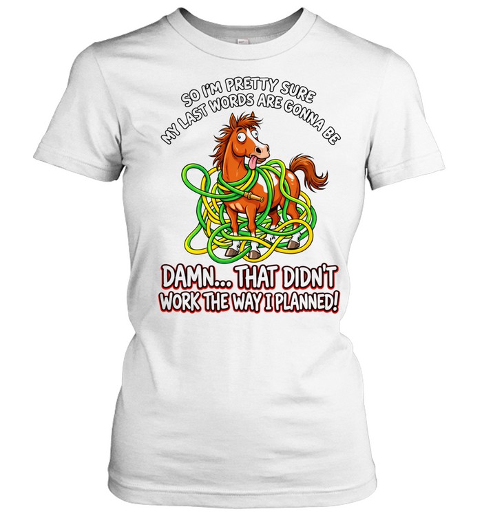 Horse so I’m pretty sure my last words are gonna be didn’t work the way I planned Women T-Shirt