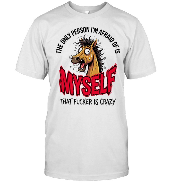Horse the only person I’m afraid of is myself that fucker is crazy Unisex T-Shirt