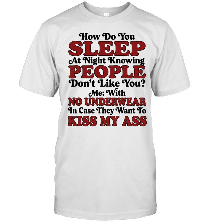 How do you sleep at night knowing people don’t like you no underwear kiss my ass Unisex T-Shirt