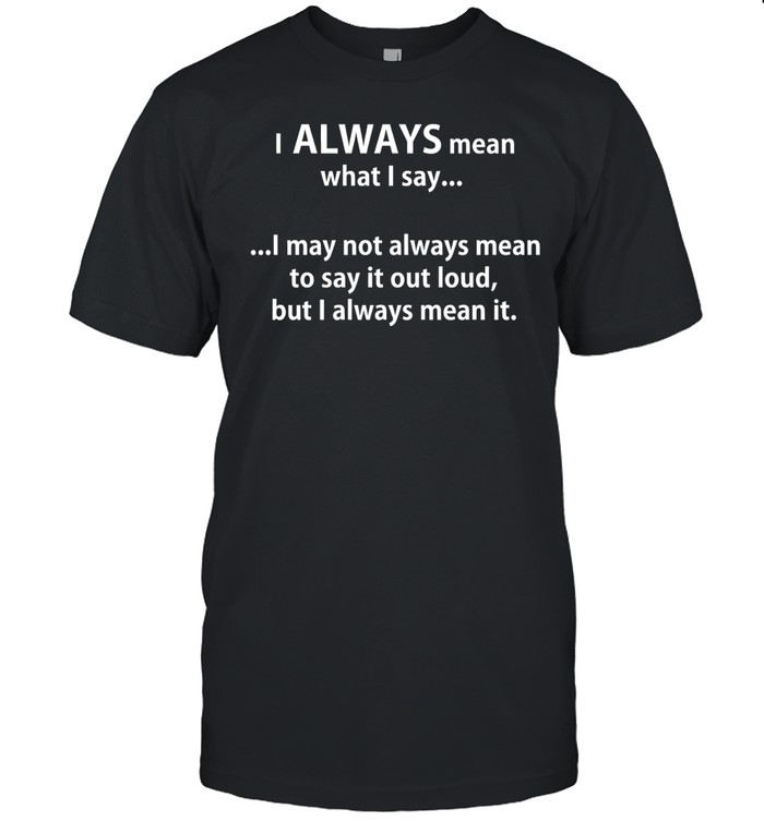 I Always Mean What I Say Unisex T-Shirt