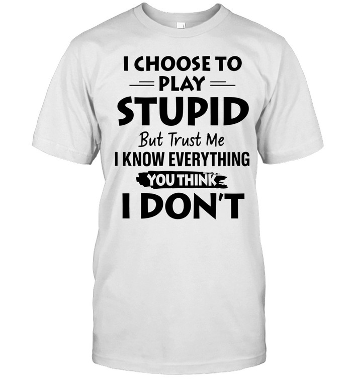 I choose to play stupid but trust me I know everything you think I don’t Unisex T-Shirt