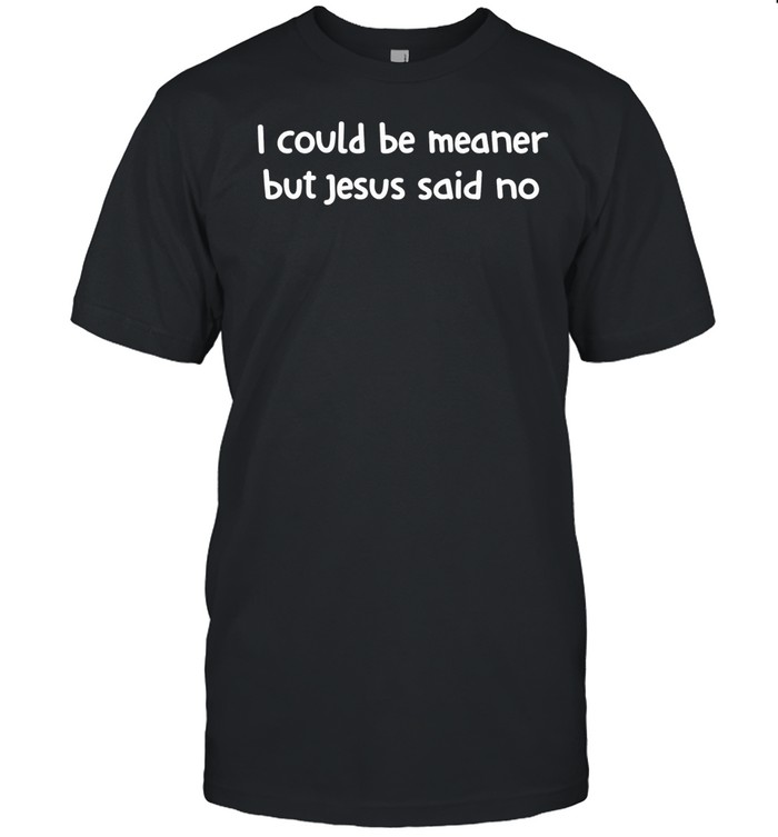 I could be meaner but Jesus said no Unisex T-Shirt