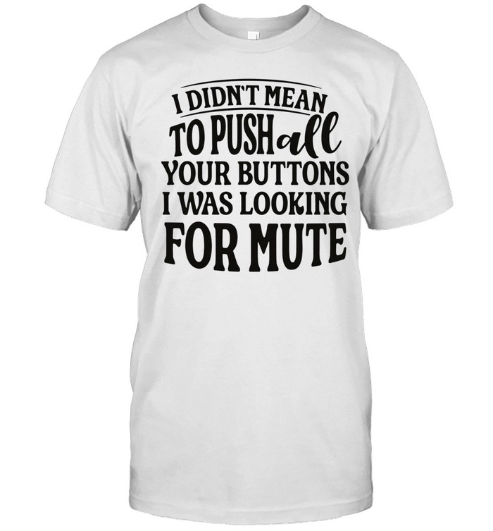 I didn’t mean to pushall your buttons I was looking for mute Unisex T-Shirt