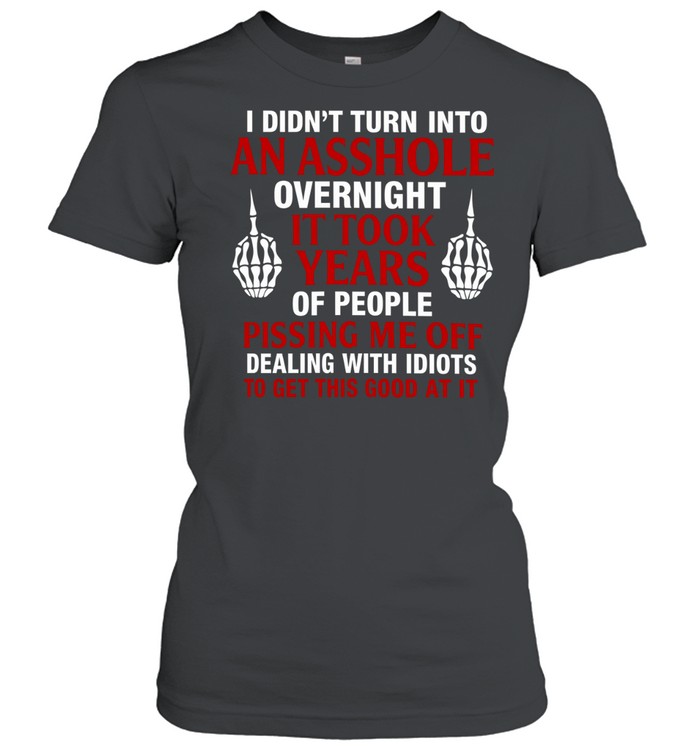 I Didn't Turn into an Asshole Overnight Women T-Shirt